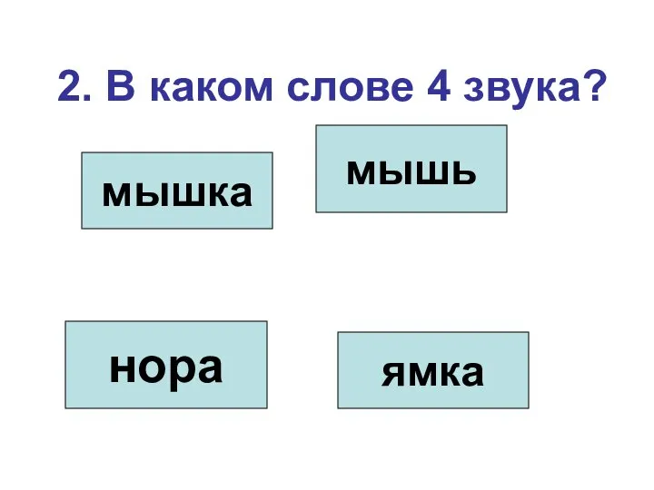 2. В каком слове 4 звука? мышка мышь нора ямка