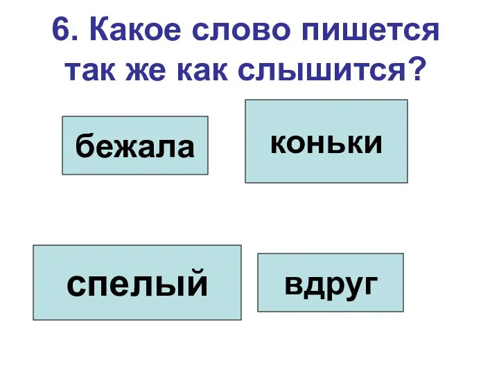 6. Какое слово пишется так же как слышится? бежала коньки спелый вдруг