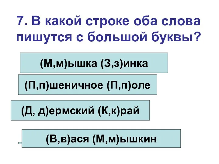 7. В какой строке оба слова пишутся с большой буквы? (М,м)ышка (З,з)инка