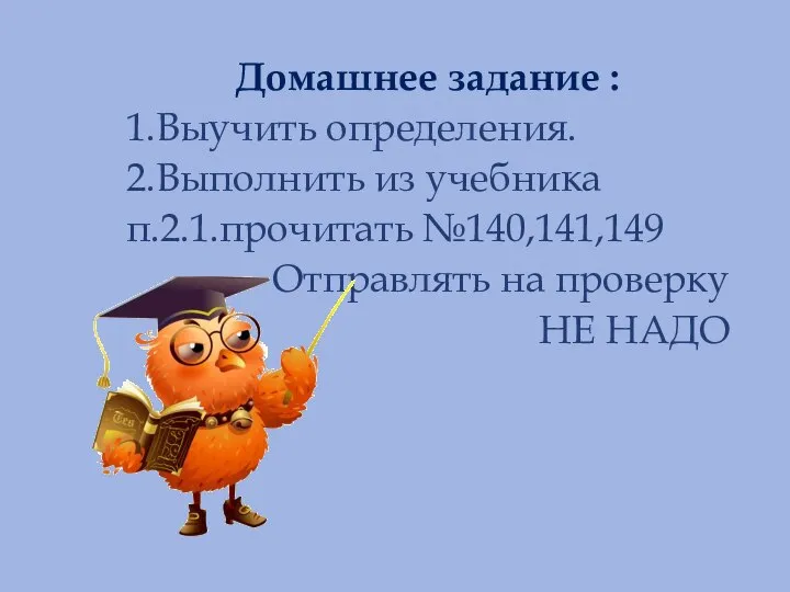 Домашнее задание : 1.Выучить определения. 2.Выполнить из учебника п.2.1.прочитать №140,141,149 Отправлять на проверку НЕ НАДО