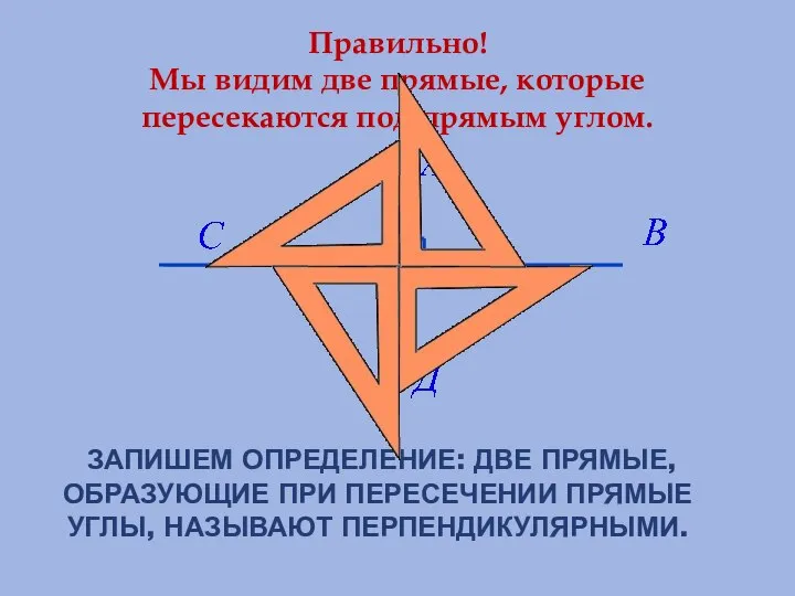 ЗАПИШЕМ ОПРЕДЕЛЕНИЕ: ДВЕ ПРЯМЫЕ, ОБРАЗУЮЩИЕ ПРИ ПЕРЕСЕЧЕНИИ ПРЯМЫЕ УГЛЫ, НАЗЫВАЮТ ПЕРПЕНДИКУЛЯРНЫМИ. Правильно!