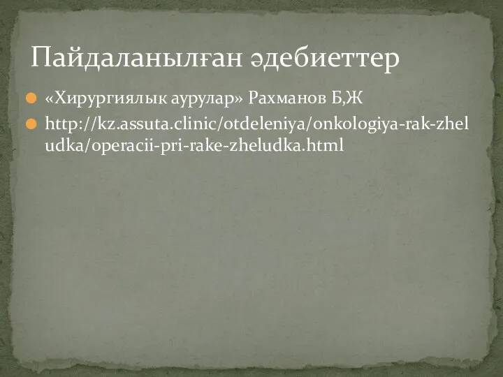 «Хирургиялык аурулар» Рахманов Б,Ж http://kz.assuta.clinic/otdeleniya/onkologiya-rak-zheludka/operacii-pri-rake-zheludka.html Пайдаланылған әдебиеттер