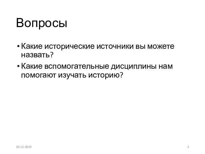 Вопросы Какие исторические источники вы можете назвать? Какие вспомогательные дисциплины нам помогают изучать историю? 19.12.2019