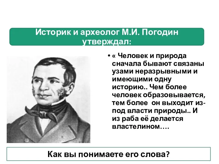 Историк и археолог М.И. Погодин утверждал: « Человек и природа сначала бывают