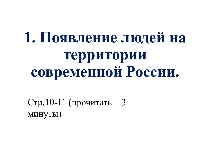 1. Появление людей на территории современной России. Стр.10-11 (прочитать – 3 минуты)
