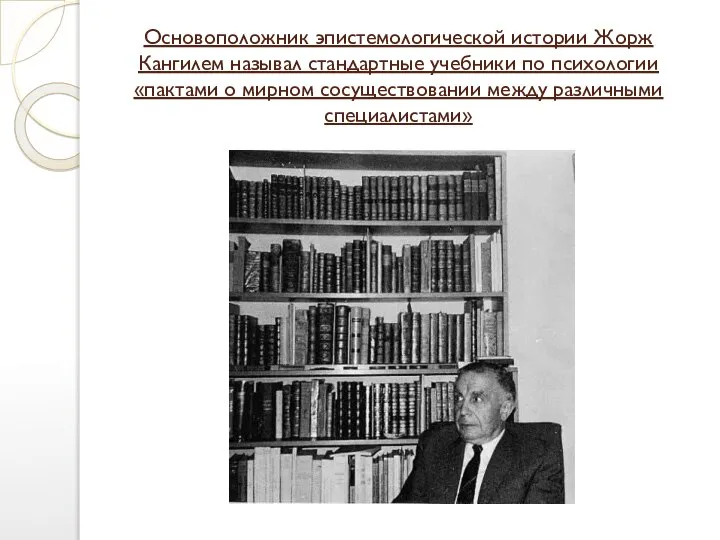 Основоположник эпистемологической истории Жорж Кангилем называл стандартные учебники по психологии «пактами о