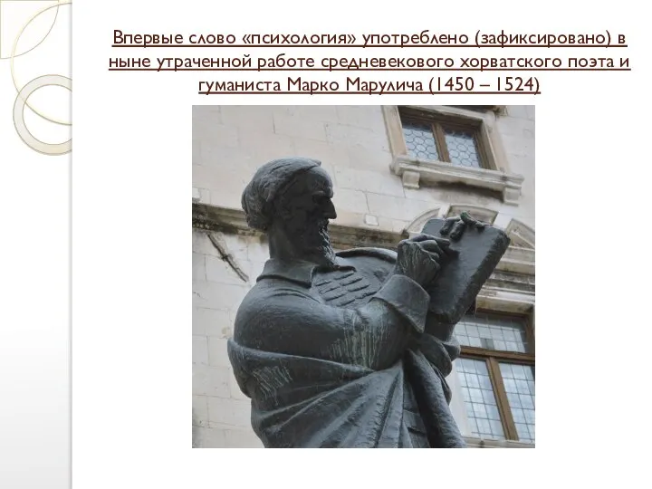 Впервые слово «психология» употреблено (зафиксировано) в ныне утраченной работе средневекового хорватского поэта