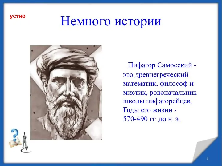 Пифагор Самосский - это древнегреческий математик, философ и мистик, родоначальник школы пифагорейцев.