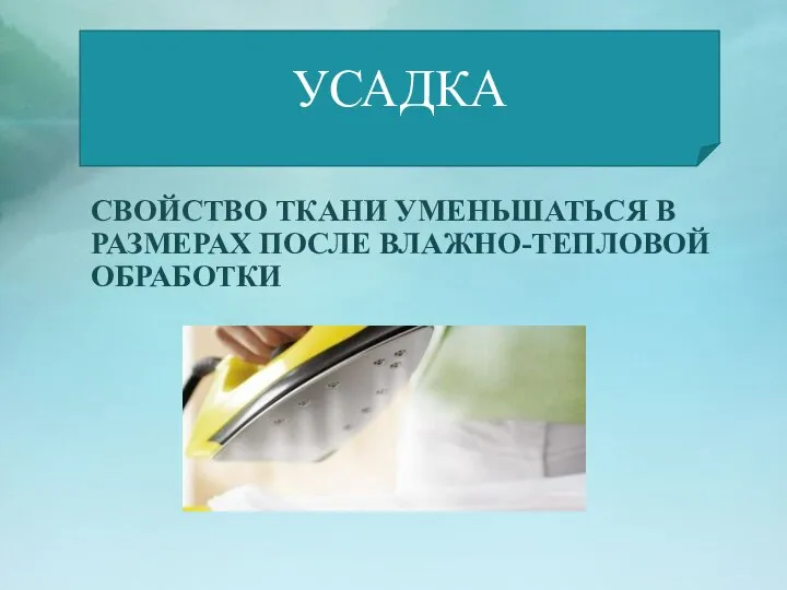 СВОЙСТВО ТКАНИ УМЕНЬШАТЬСЯ В РАЗМЕРАХ ПОСЛЕ ВЛАЖНО-ТЕПЛОВОЙ ОБРАБОТКИ УСАДКА