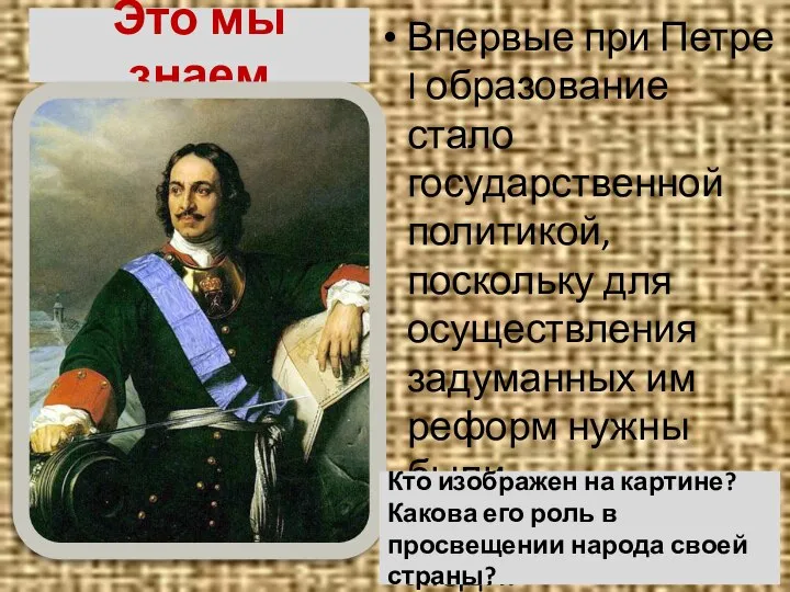 Это мы знаем Впервые при Петре I образование стало государственной политикой, поскольку