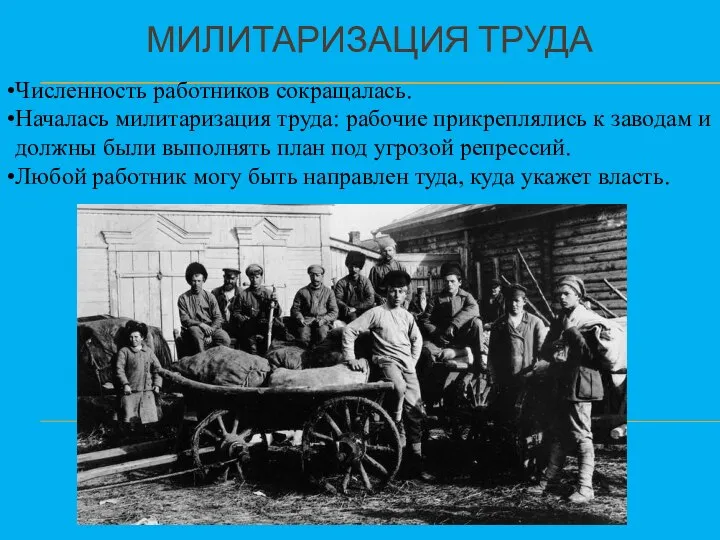 МИЛИТАРИЗАЦИЯ ТРУДА Численность работников сокращалась. Началась милитаризация труда: рабочие прикреплялись к заводам