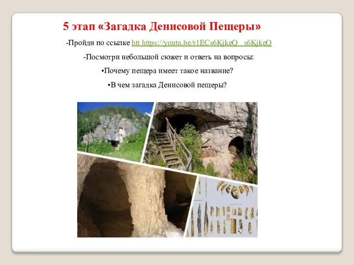 5 этап «Загадка Денисовой Пещеры» -Пройди по ссылке htt https://youtu.be/r1ECs6KjkeQ s6KjkeQ -Посмотри