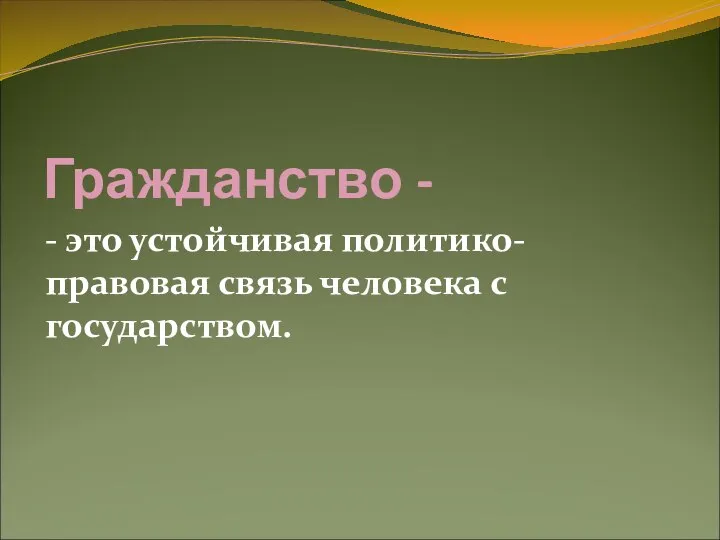 Гражданство - - это устойчивая политико-правовая связь человека с государством.