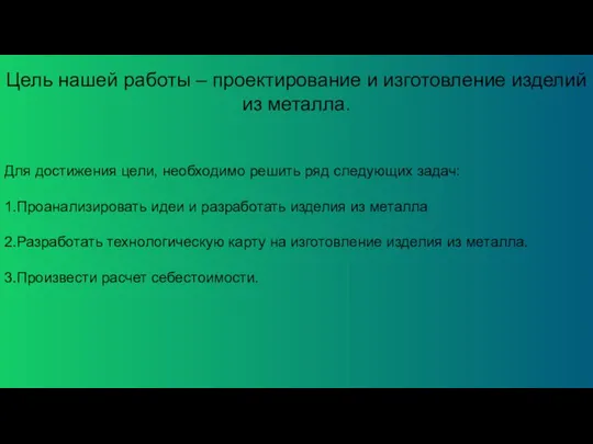 Цель нашей работы – проектирование и изготовление изделий из металла. Для достижения