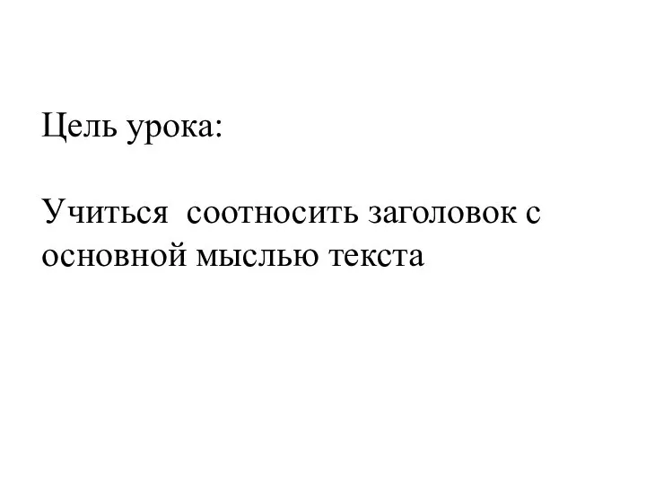 Цель урока: Учиться соотносить заголовок с основной мыслью текста