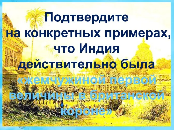 Подтвердите на конкретных примерах, что Индия действительно была «жемчужиной первой величины в британской короне»