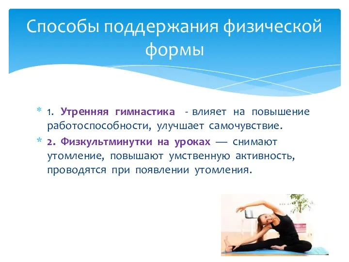 1. Утренняя гимнастика - влияет на повышение работоспособности, улучшает самочувствие. 2. Физкультминутки
