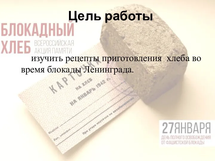 Цель работы изучить рецепты приготовления хлеба во время блокады Ленинграда.