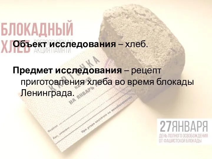 Объект исследования – хлеб. Предмет исследования – рецепт приготовления хлеба во время блокады Ленинграда.