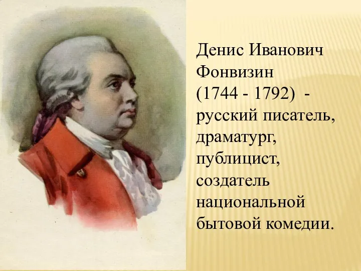 Денис Иванович Фонвизин (1744 - 1792) - русский писатель, драматург, публицист, создатель национальной бытовой комедии.