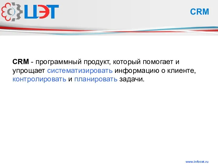 www.infocet.ru CRM CRM - программный продукт, который помогает и упрощает систематизировать информацию
