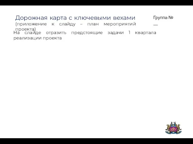 Группа № __ Дорожная карта с ключевыми вехами (приложение к слайду –