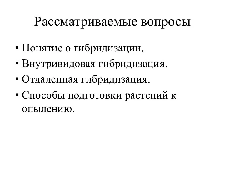 Рассматриваемые вопросы Понятие о гибридизации. Внутривидовая гибридизация. Отдаленная гибридизация. Способы подготовки растений к опылению.