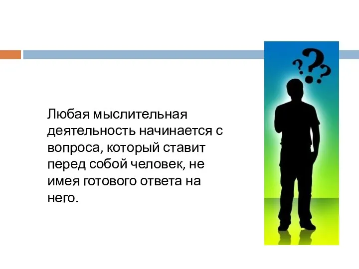 Любая мыслительная деятельность начинается с вопроса, который ставит перед собой человек, не