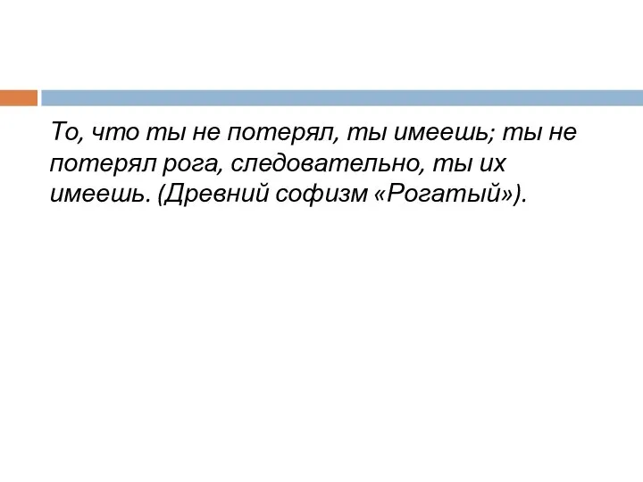 То, что ты не потерял, ты имеешь; ты не потерял рога, следовательно,