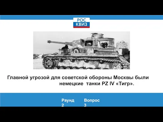 Главной угрозой для советской обороны Москвы были немецкие танки PZ IV «Тигр». Раунд 2 Вопрос 3