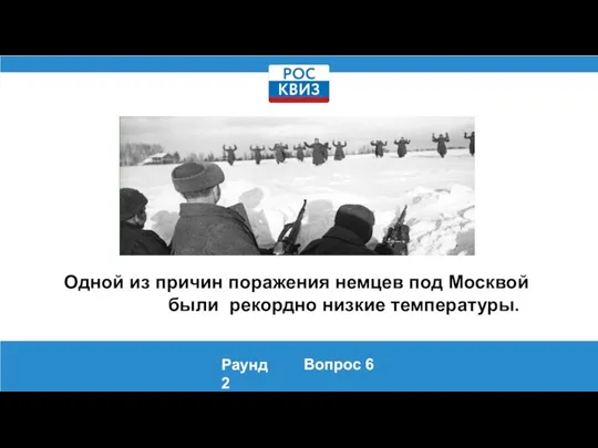 Одной из причин поражения немцев под Москвой были рекордно низкие температуры. Раунд 2 Вопрос 6