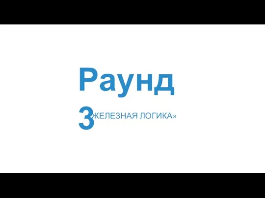 Раунд 3 «ЖЕЛЕЗНАЯ ЛОГИКА»