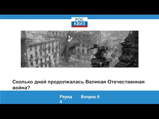 Сколько дней продолжалась Великая Отечественная война? Раунд 4 Вопрос 6