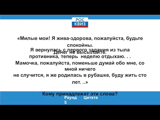 Раунд 5 Цитата «Милые мои! Я жива-здорова, пожалуйста, будьте спокойны. Денег не