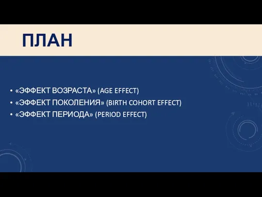 ПЛАН «ЭФФЕКТ ВОЗРАСТА» (AGE EFFECT) «ЭФФЕКТ ПОКОЛЕНИЯ» (BIRTH COHORT EFFECT) «ЭФФЕКТ ПЕРИОДА» (PERIOD EFFECT)