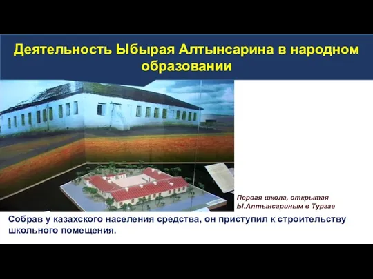 Собрав у казахского населения средства, он приступил к строительству школьного помещения. Первая