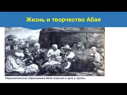 Первоначальное образование Абай получил в ауле у муллы. Жизнь и творчество Абая