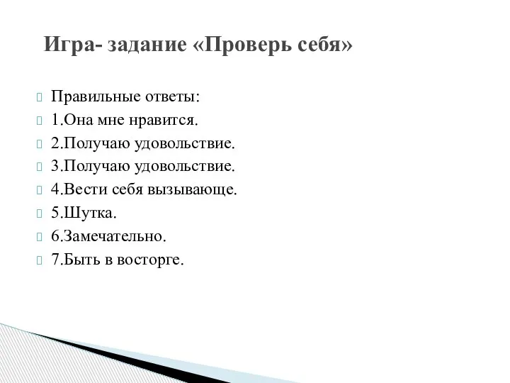 Правильные ответы: 1.Она мне нравится. 2.Получаю удовольствие. 3.Получаю удовольствие. 4.Вести себя вызывающе.