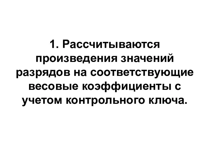 1. Рассчитываются произведения значений разрядов на соответствующие весовые коэффициенты с учетом контрольного ключа.