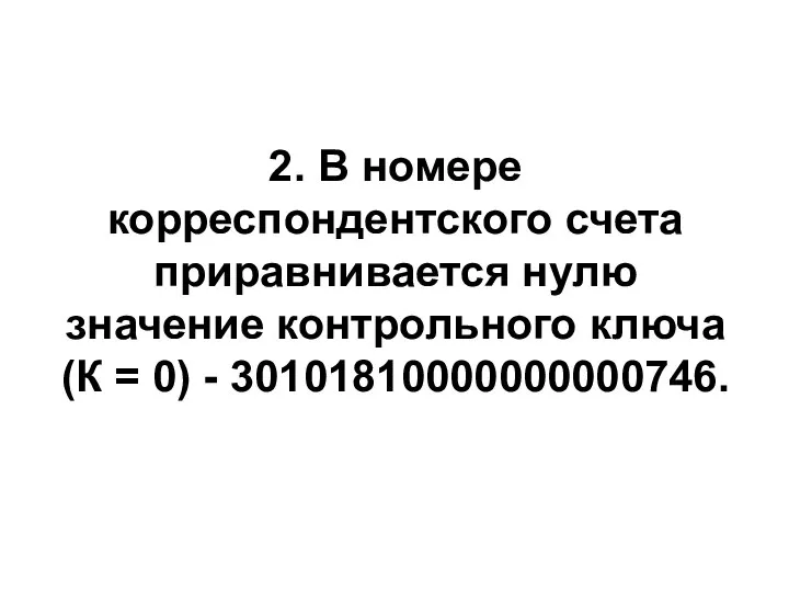 2. В номере корреспондентского счета приравнивается нулю значение контрольного ключа (К = 0) - 30101810000000000746.