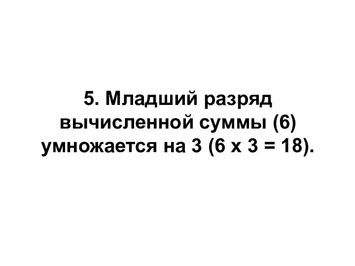 5. Младший разряд вычисленной суммы (6) умножается на 3 (6 x 3 = 18).