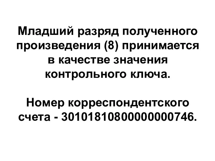 Младший разряд полученного произведения (8) принимается в качестве значения контрольного ключа. Номер корреспондентского счета - 30101810800000000746.