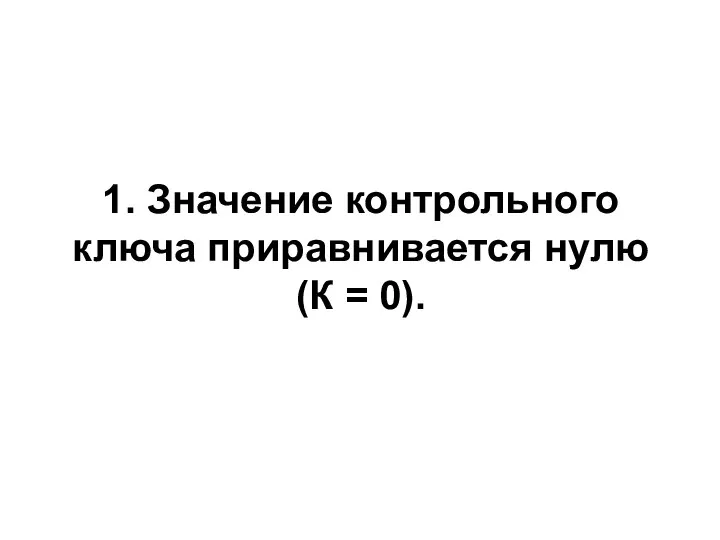 1. Значение контрольного ключа приравнивается нулю (К = 0).