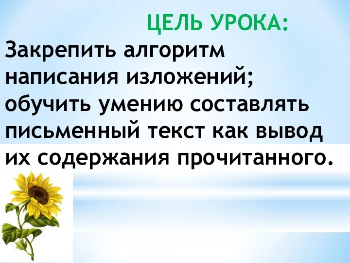 ЦЕЛЬ УРОКА: Закрепить алгоритм написания изложений; обучить умению составлять письменный текст как вывод их содержания прочитанного.