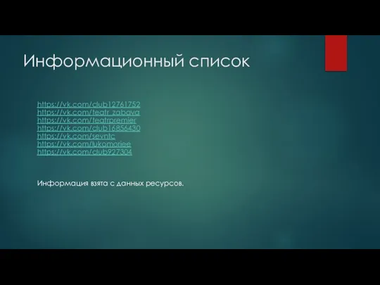 Информационный список https://vk.com/club12761752 https://vk.com/teatr_zabava https://vk.com/teatrpremier https://vk.com/club16856430 https://vk.com/sevntc https://vk.com/lukomoriee https://vk.com/club927304 Информация взята с данных ресурсов.