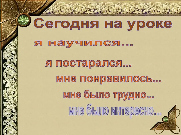 Сегодня на уроке я научился... я постарался... мне понравилось... мне было трудно... мне было интересно…