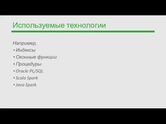 Используемые технологии Например, Индексы Оконные функции Процедуры Oracle PL/SQL Scala Spark Java Spark