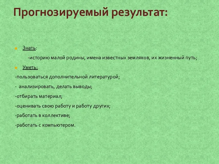 Прогнозируемый результат: Знать: -историю малой родины, имена известных земляков, их жизненный путь;