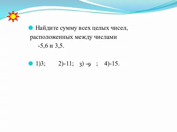 Найдите сумму всех целых чисел, расположенных между числами -5,6 и 3,5. 1)3;