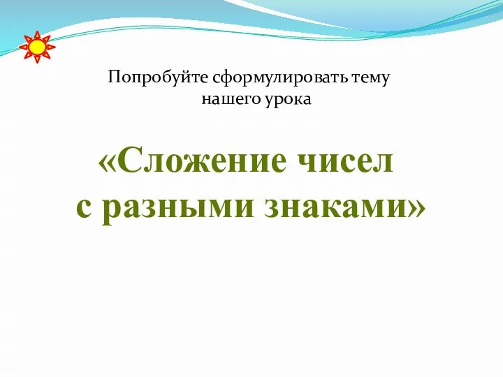 Попробуйте сформулировать тему нашего урока «Сложение чисел с разными знаками»